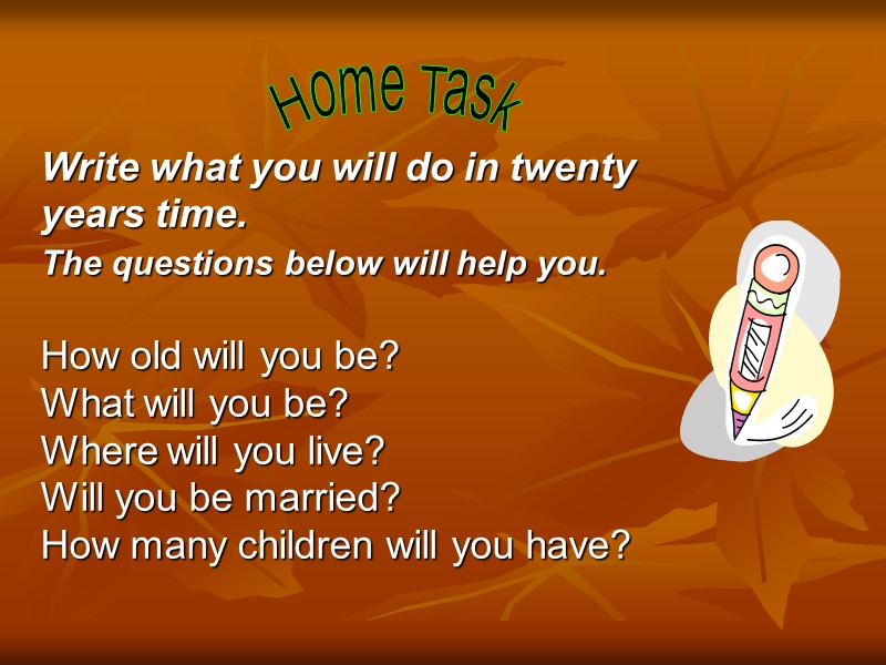 Home Task Write what you will do in twenty years time.  The questions